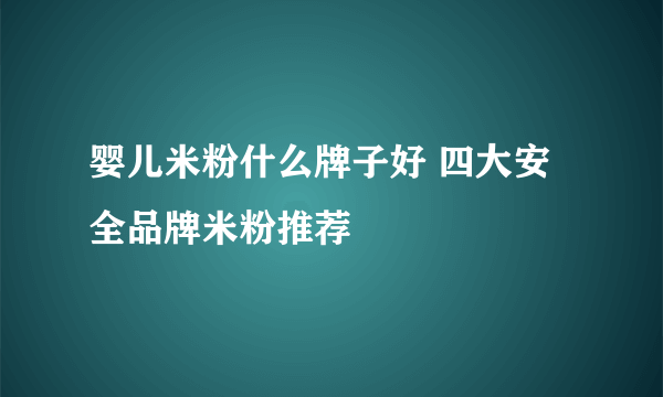 婴儿米粉什么牌子好 四大安全品牌米粉推荐