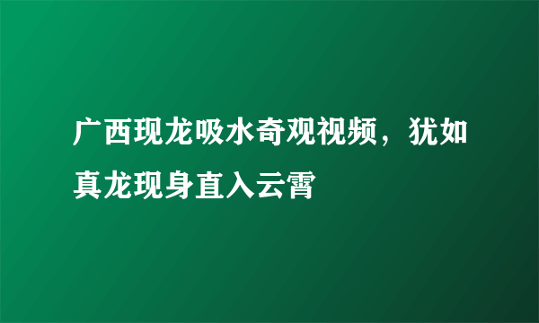 广西现龙吸水奇观视频，犹如真龙现身直入云霄 