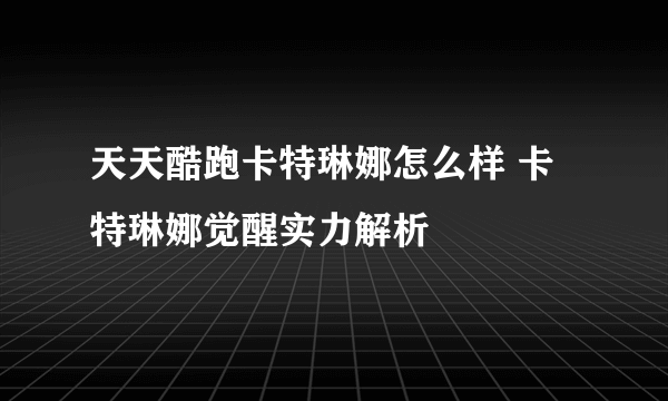 天天酷跑卡特琳娜怎么样 卡特琳娜觉醒实力解析