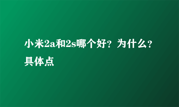 小米2a和2s哪个好？为什么？具体点