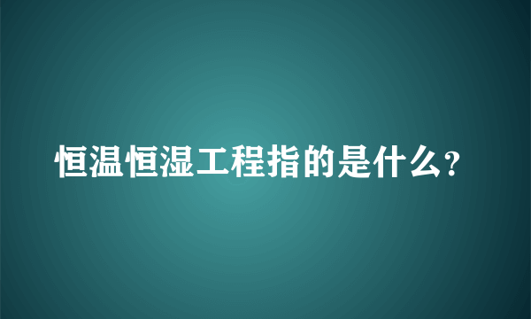 恒温恒湿工程指的是什么？