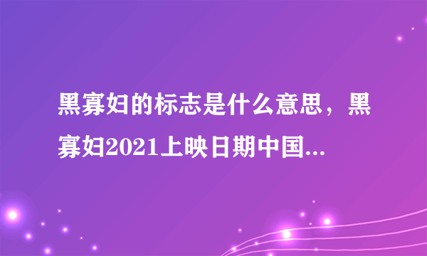 黑寡妇的标志是什么意思，黑寡妇2021上映日期中国大陆-飞外网