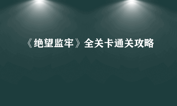 《绝望监牢》全关卡通关攻略