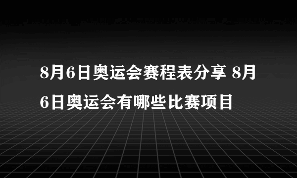 8月6日奥运会赛程表分享 8月6日奥运会有哪些比赛项目