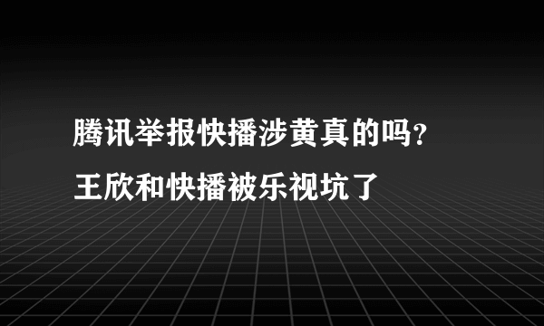 腾讯举报快播涉黄真的吗？ 王欣和快播被乐视坑了