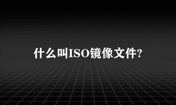 什么叫ISO镜像文件?