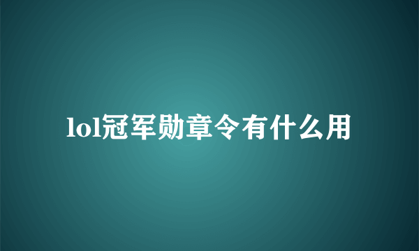 lol冠军勋章令有什么用