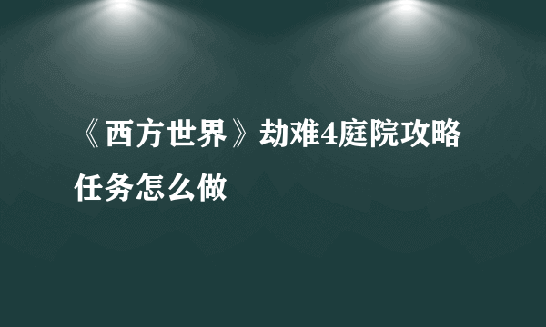 《西方世界》劫难4庭院攻略 任务怎么做