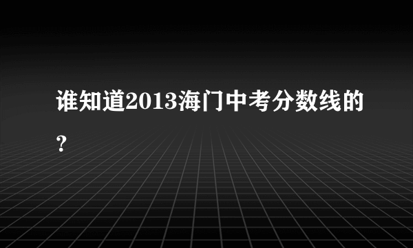 谁知道2013海门中考分数线的？