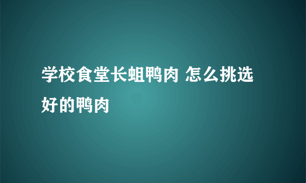 学校食堂长蛆鸭肉 怎么挑选好的鸭肉