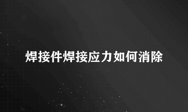 焊接件焊接应力如何消除