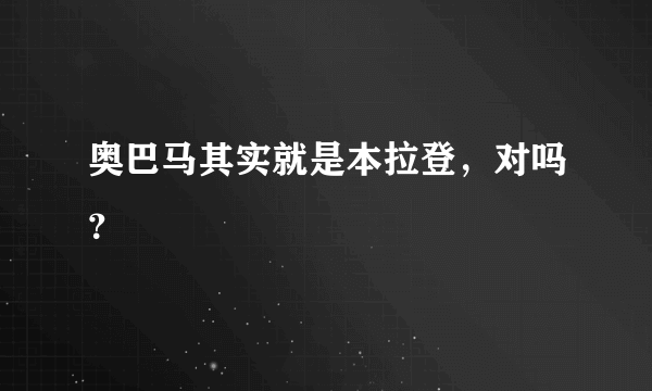 奥巴马其实就是本拉登，对吗？