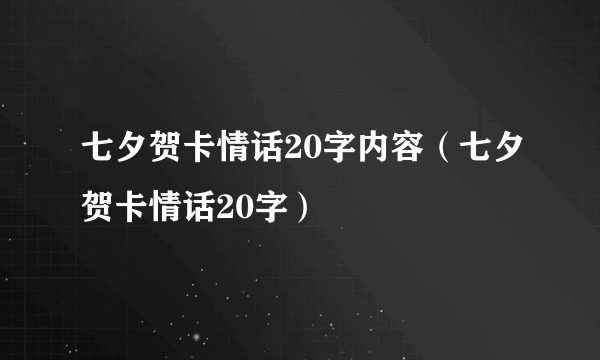 七夕贺卡情话20字内容（七夕贺卡情话20字）