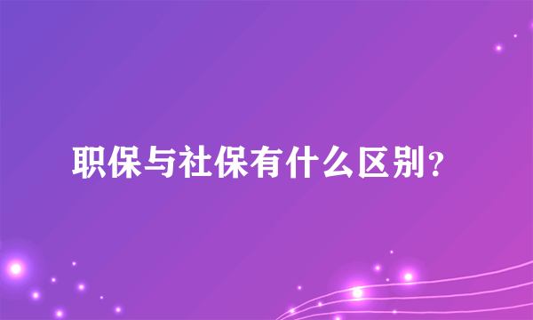 职保与社保有什么区别？