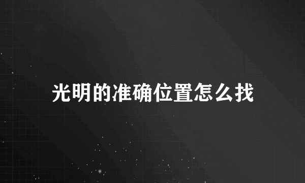 光明的准确位置怎么找