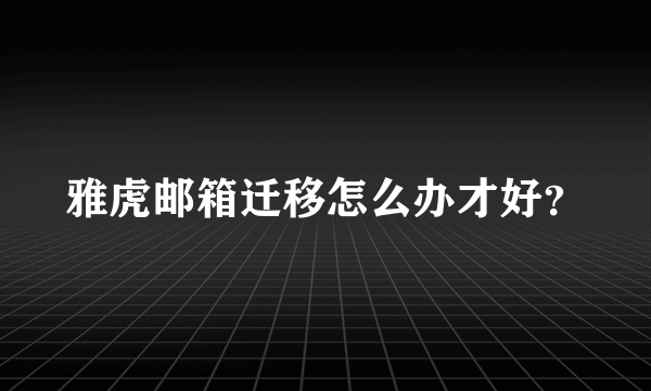 雅虎邮箱迁移怎么办才好？