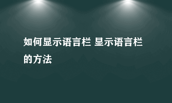 如何显示语言栏 显示语言栏的方法