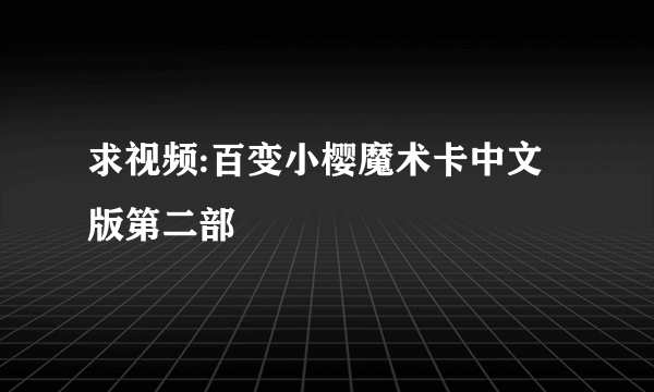 求视频:百变小樱魔术卡中文版第二部