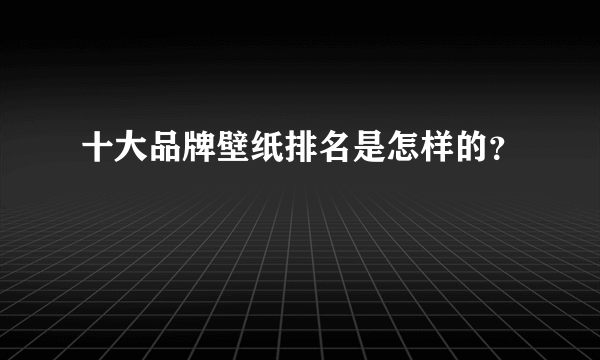 十大品牌壁纸排名是怎样的？