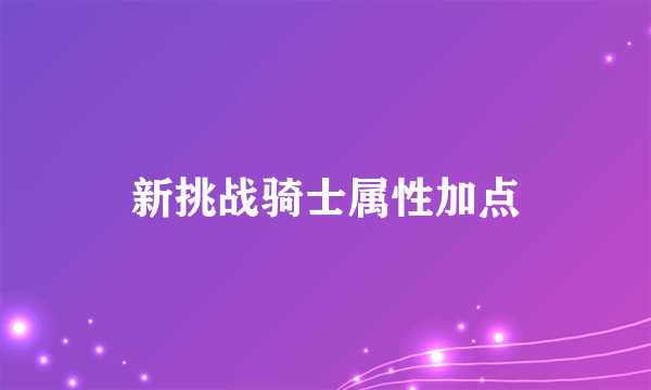 新挑战骑士属性加点