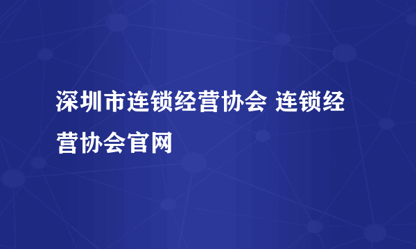 深圳市连锁经营协会 连锁经营协会官网