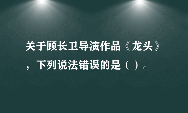 关于顾长卫导演作品《龙头》，下列说法错误的是（）。