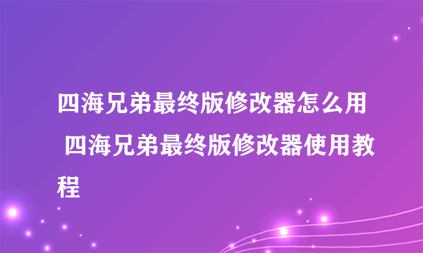 四海兄弟最终版修改器怎么用 四海兄弟最终版修改器使用教程