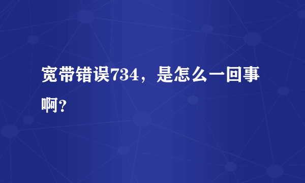 宽带错误734，是怎么一回事啊？