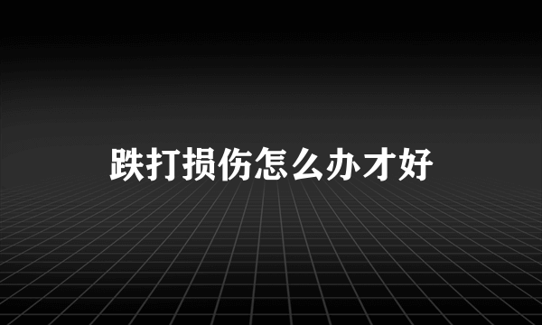 跌打损伤怎么办才好