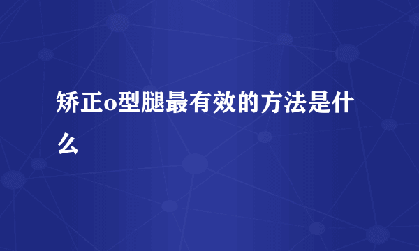 矫正o型腿最有效的方法是什么