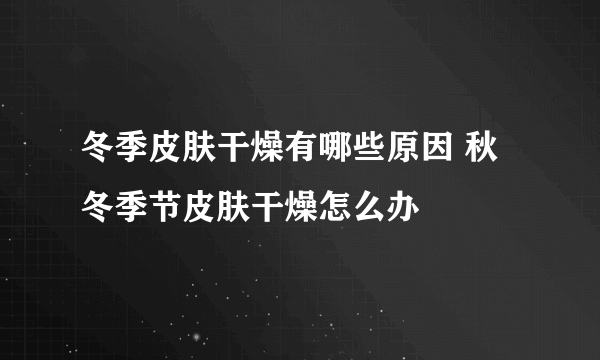 冬季皮肤干燥有哪些原因 秋冬季节皮肤干燥怎么办