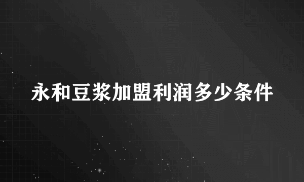 永和豆浆加盟利润多少条件