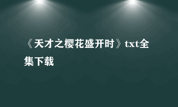 《天才之樱花盛开时》txt全集下载