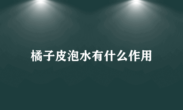 橘子皮泡水有什么作用