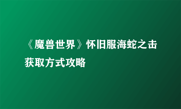 《魔兽世界》怀旧服海蛇之击获取方式攻略