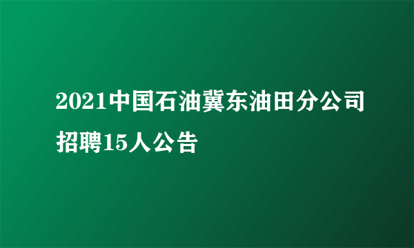 2021中国石油冀东油田分公司招聘15人公告