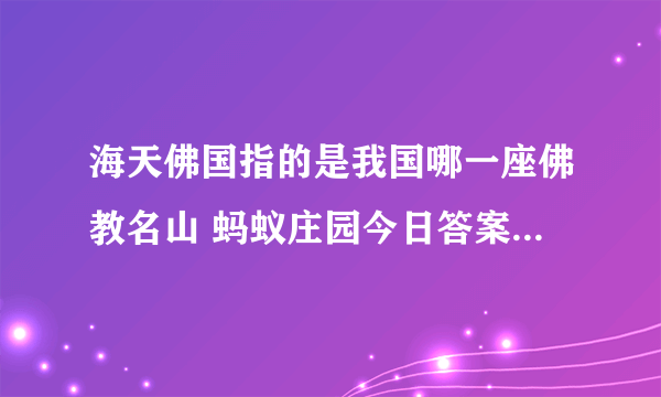 海天佛国指的是我国哪一座佛教名山 蚂蚁庄园今日答案8月10日