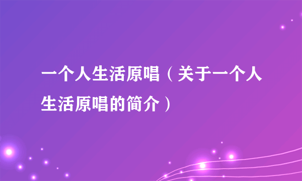 一个人生活原唱（关于一个人生活原唱的简介）