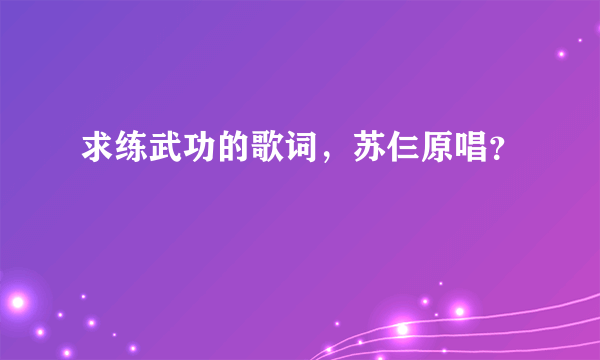 求练武功的歌词，苏仨原唱？