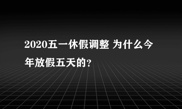 2020五一休假调整 为什么今年放假五天的？