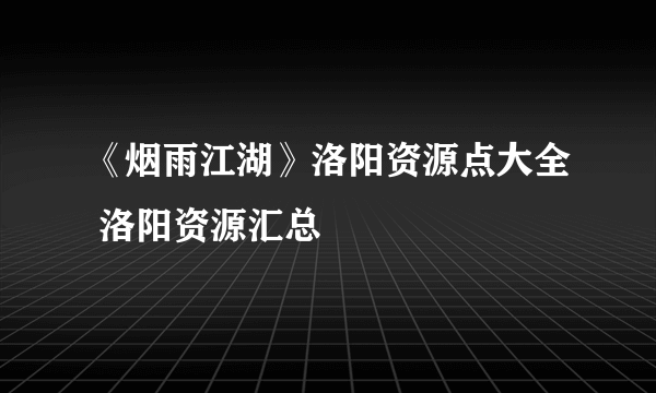 《烟雨江湖》洛阳资源点大全 洛阳资源汇总