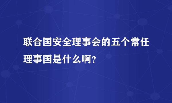 联合国安全理事会的五个常任理事国是什么啊？