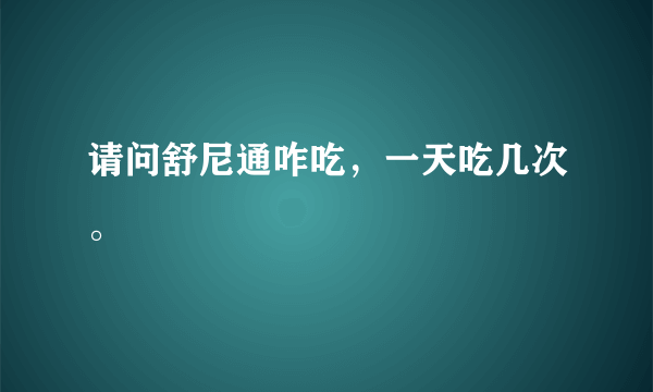 请问舒尼通咋吃，一天吃几次。