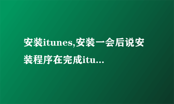 安装itunes,安装一会后说安装程序在完成itunes要求的操作前被中断,怎么处理