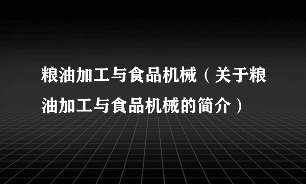 粮油加工与食品机械（关于粮油加工与食品机械的简介）