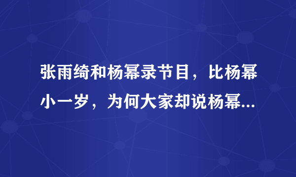 张雨绮和杨幂录节目，比杨幂小一岁，为何大家却说杨幂是妹妹？