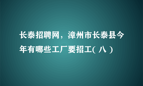 长泰招聘网，漳州市长泰县今年有哪些工厂要招工( 八 )