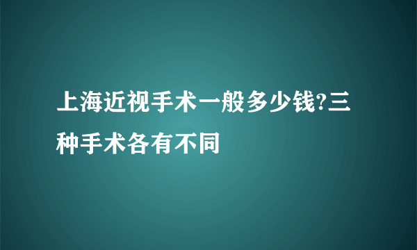 上海近视手术一般多少钱?三种手术各有不同