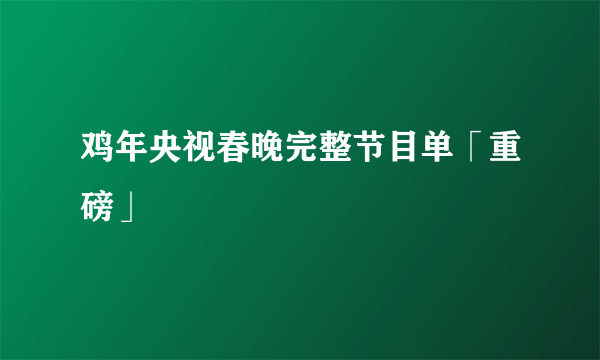 鸡年央视春晚完整节目单「重磅」