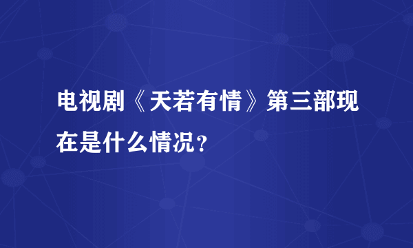 电视剧《天若有情》第三部现在是什么情况？